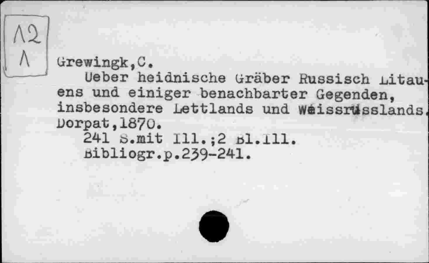 ﻿Grewingk,С.
Ueber heidnische Gräber Russisch Litau ens und einiger benachbarter Gegenden, insbesondere Lettlands und WeissrUsslands Dorpat,1870.
241 ö.mit 111.;2 öl.ill.
öibli ogr.p.239-241.